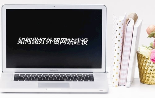 如何搞好外贸网站建设？